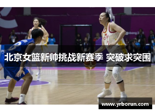 北京女篮新帅挑战新赛季 突破求突围