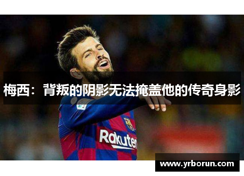 梅西：背叛的阴影无法掩盖他的传奇身影